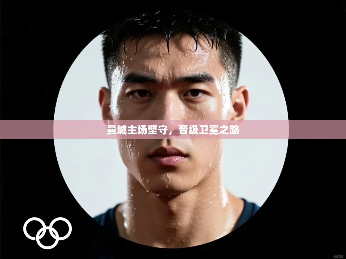 曼城主场坚守，晋级卫冕之路