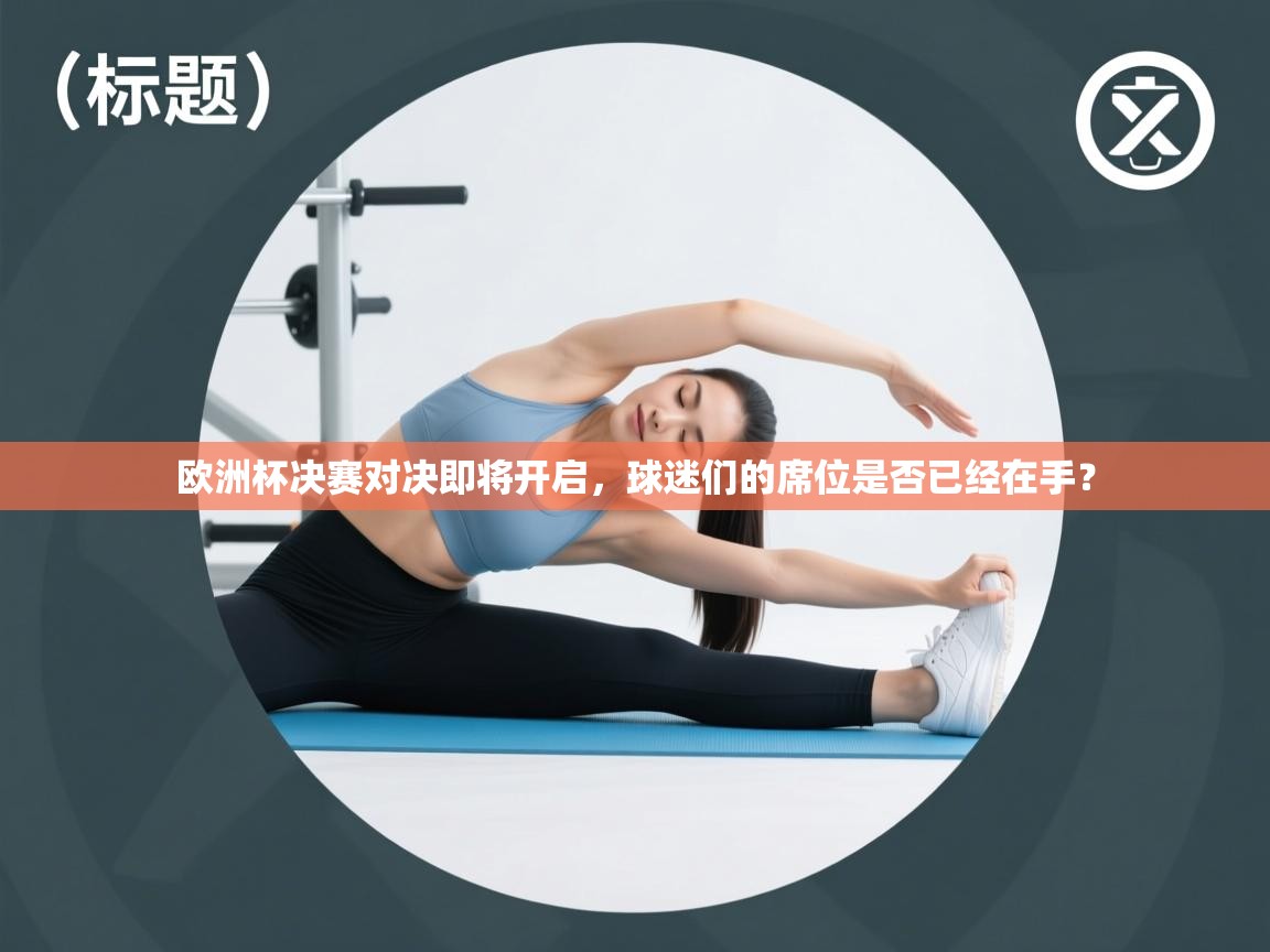 欧洲杯决赛对决即将开启，球迷们的席位是否已经在手？