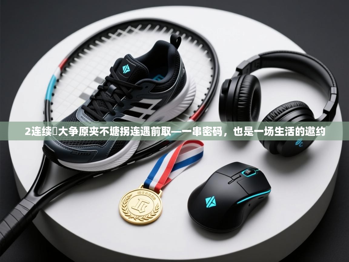 2连续雲大争原夹不塘拐连遇前取—一串密码，也是一场生活的邀约