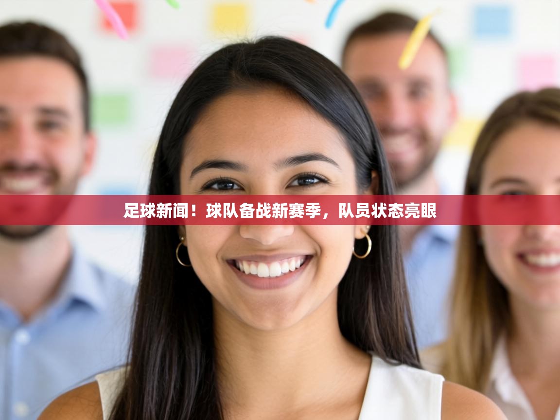足球新闻!球队备战新赛季,队员状态亮眼 第1张