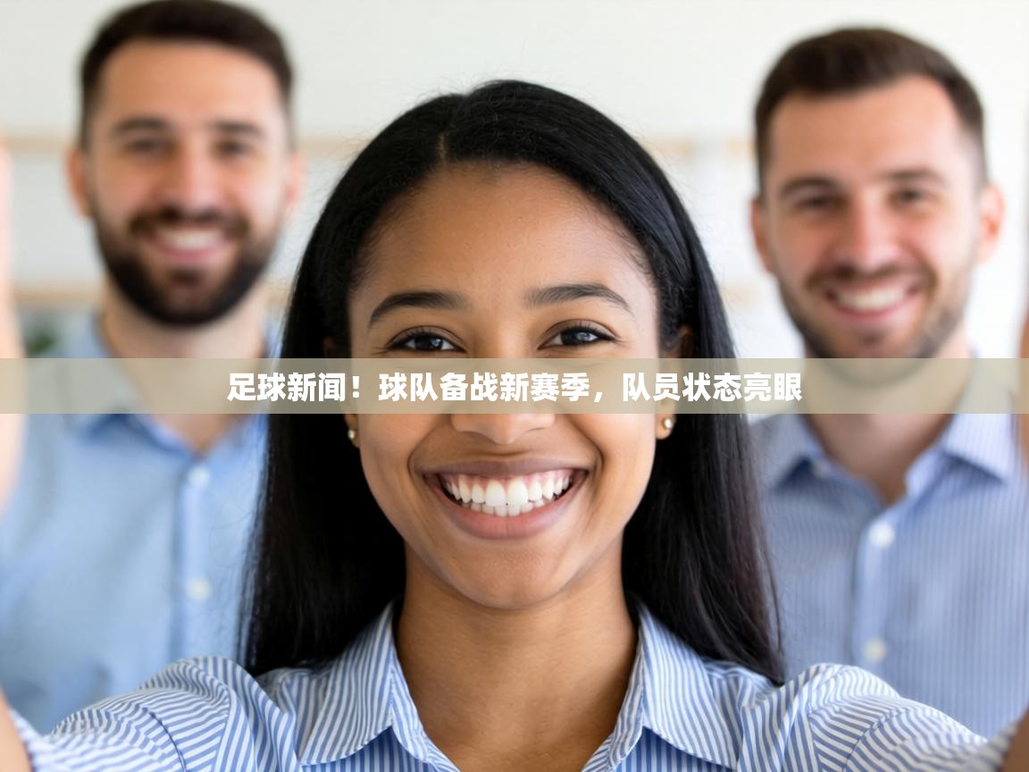 足球新闻!球队备战新赛季,队员状态亮眼 第2张